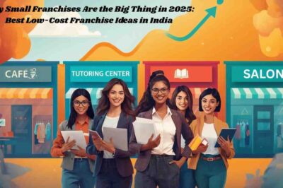 Why Small Franchises Are the Big Thing in 2025: Best Low-Cost Franchise Ideas in India